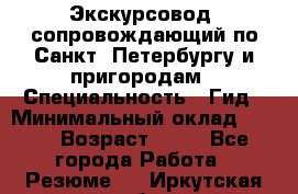 Экскурсовод- сопровождающий по Санкт- Петербургу и пригородам › Специальность ­ Гид › Минимальный оклад ­ 500 › Возраст ­ 52 - Все города Работа » Резюме   . Иркутская обл.